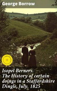 Isopel Berners. The History of certain doings in a Staffordshire Dingle, July, 1825 - George Borrow - E-Book