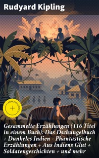 Gesammelte Erzählungen (116 Titel in einem Buch): Das Dschungelbuch + Dunkeles Indien - Phantastische Erzählungen + Aus Indiens Glut + Soldatengeschichten + und mehr - Rudyard Kipling - E-Book