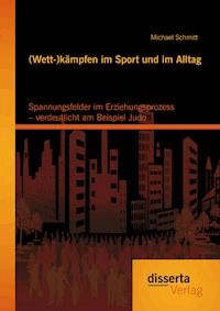 (Wett-)kämpfen im Sport und im Alltag: Spannungsfelder im Erziehungsprozess – verdeutlicht am Beispiel Judo - Michael Schmitt - E-Book