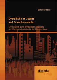 Dyskalkulie im Jugend- und Erwachsenenalter: Eine Studie zum produktiven Umgang mit Rechenschwäche in der Berufsschule - Steffen Kirchberg - E-Book