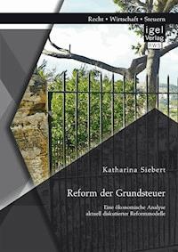 Reform der Grundsteuer. Eine ökonomische Analyse aktuell diskutierter Reformmodelle - Katharina Siebert - E-Book