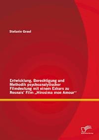 Entwicklung, Berechtigung und Methodik psychoanalytischer Filmdeutung mit einem Exkurs zu Resnais’ Film „Hirosima mon Amour“ - Stefanie Graul - E-Book