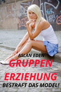 Gruppenerziehung - Bestraft das Model! - Aslan Eden - E-Book