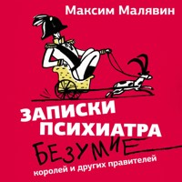 Записки психиатра. Безумие королей и других правителей - Максим Малявин - Hörbuch