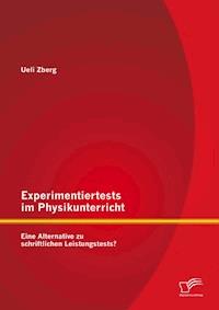Experimentiertests im Physikunterricht: Eine Alternative zu schriftlichen Leistungstests? - Ueli Zberg - E-Book