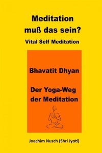 Meditation, muss das sein? Vital Self Meditation. Bhavatit Dhyan. - Der Yoga-Weg der Meditation - Joachim Nusch - E-Book