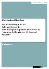 Der Technikbegriff in der Lebensphilosophie. Technisch-philosophische Positionen im Spannungsfeld zwischen Mythos und Moderne - Christian Zwickl-Bernhard - E-Book