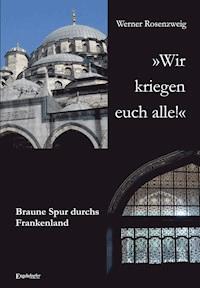 »Wir kriegen euch alle!« Braune Spur durchs Frankenland - Werner Rosenzweig - E-Book
