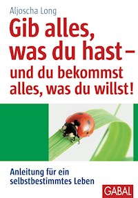 Gib alles, was du hast - und du bekommst alles, was du willst! - Aljoscha Long - E-Book