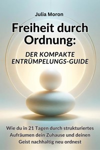 Freiheit durch Ordnung: Der kompakte Entrümpelungs-Guide - Julia Moron - E-Book