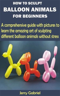 How to Sculpt Balloon Animals for Beginners - Jerry Gabriel - E-Book