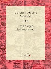 Physiologie de l'imprimeur - Constant Antoine Moisand - E-Book
