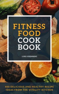 Fitness Food Cookbook: 400 Delicious And Healthy Recipe Ideas From The Vitality Kitchen - Luke Eisenberg - E-Book
