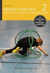Handball Praxis Mini 2 – Koordinatives Training in Spielformen und Bewegungslandschaften - Jörg Madinger - E-Book