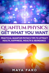 Quantum Physics: Get What You Want - Maya Faro - E-Book
