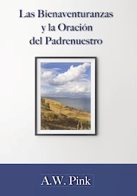 Las bienaventuranzas y la oración del padrenuestro - A. W. Pink - E-Book