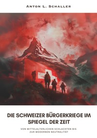 Die Schweizer Bürgerkriege im Spiegel der Zeit - Anton L. Schaller - E-Book
