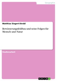 Bewässerungsfeldbau und seine Folgen für Mensch und Natur - Matthias Siegert-Strobl - E-Book