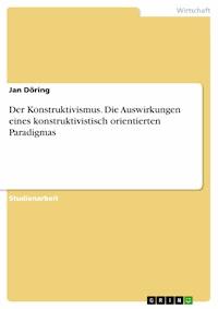 Der Konstruktivismus. Die Auswirkungen eines konstruktivistisch orientierten Paradigmas - Jan Döring - E-Book