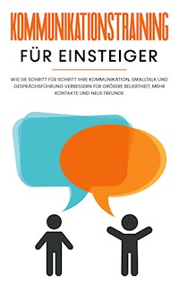 Kommunikationstraining für Einsteiger: Wie Sie Schritt für Schritt Ihre Kommunikation, Smalltalk und Gesprächsführung verbessern für größere Beliebtheit, mehr Kontakte und neue Freunde - Michael Rösing - E-Book