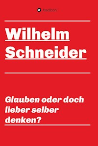 Glauben oder doch lieber selber denken? - Wilhelm Schneider - E-Book
