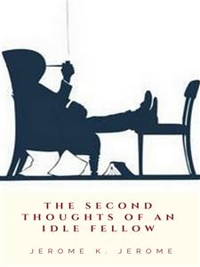 The Second Thoughts of An Idle Fellow - Jerome K.  Jerome - E-Book