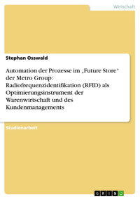Automation der Prozesse im „Future Store“ der Metro Group: Radiofrequenzidentifikation (RFID) als Optimierungsinstrument der Warenwirtschaft und des Kundenmanagements - Stephan Osswald - E-Book