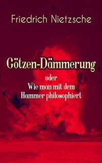 Götzen-Dämmerung oder Wie man mit dem Hammer philosophiert - Friedrich Nietzsche - E-Book