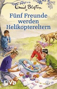 Fünf Freunde werden Helikoptereltern - Bruno Vincent - E-Book