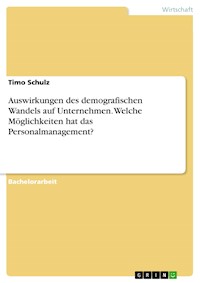Auswirkungen des demografischen Wandels auf Unternehmen. Welche Möglichkeiten hat das Personalmanagement? - Timo Schulz - E-Book