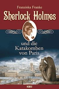 Sherlock Holmes und die Katakomben von Paris - Franziska Franke - E-Book