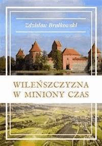 Wileńszczyzna w miniony czas. Cykl: „Zza zasłony czasu” - Zdzisław Brałkowski - E-Book