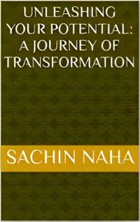 Unleashing Your Potential: A Journey of Transformation - Sachin Naha - E-Book