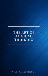 The Art of Logical Thinking: Or the Laws of Reasoning (Classic Reprint) - William Atkinson - E-Book