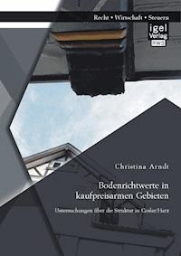 Bodenrichtwerte in kaufpreisarmen Gebieten: Untersuchungen über die Struktur in Goslar/Harz - Christina Arndt - E-Book
