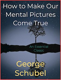How to Make Our Mental Pictures Come True - George Schubel - E-Book