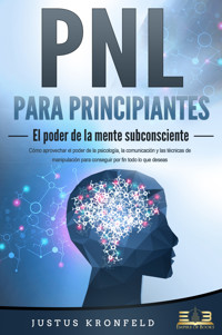 PNL PARA PRINCIPIANTES - El poder de la mente subconsciente: Cómo aprovechar el poder de la psicología, la comunicación y las técnicas de manipulación para conseguir por fin todo lo que deseas - Justus Kronfeld - E-Book