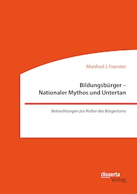 Bildungsbürger - Nationaler Mythos und Untertan: Betrachtungen zur Kultur des Bürgertums - Manfred J. Foerster - E-Book
