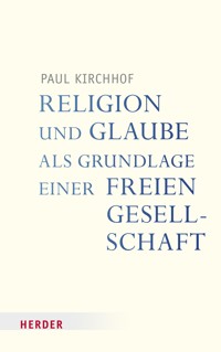 Religion und Glaube als Grundlage einer freien Gesellschaft - Paul Kirchhof - E-Book