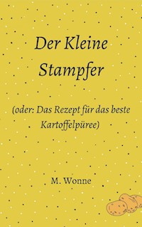 Der Kleine Stampfer (oder: Das Rezept für das beste Kartoffelpüree) - M. Wonne - E-Book