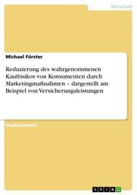 Reduzierung des wahrgenommenen Kaufrisikos von Konsumenten durch Marketingmaßnahmen – dargestellt am Beispiel von Versicherungsleistungen - Michael Förster - E-Book