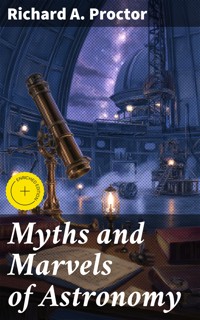 Myths and Marvels of Astronomy - Richard A. Proctor - E-Book