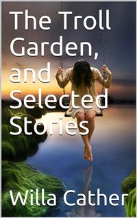 The Troll Garden, and Selected Stories - Willa Cather - E-Book
