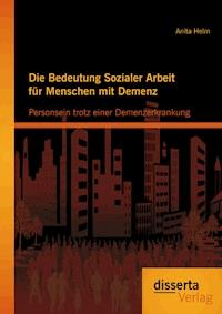Die Bedeutung Sozialer Arbeit für Menschen mit Demenz: Personsein trotz einer Demenzerkrankung - Anita Helm - E-Book