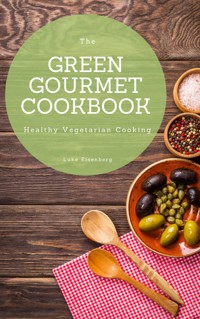 The Green Gourmet Cookbook: 100 Creative And Flavorful Vegetarian Cuisines (Vegetarian Cooking) - Luke Eisenberg - E-Book