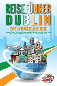 REISEFÜHRER DUBLIN - Eine unvergessliche Reise: Erkunden Sie alle Traumorte und Sehenswürdigkeiten und erleben Sie kulinarisches Essen, Action, Spaß, Entspannung, uvm. - Der praxisnahe Reiseguide - Travel World - E-Book