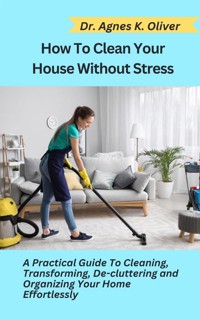 How to Clean Your House without Stress - Dr. Agnes K. Oliver - E-Book