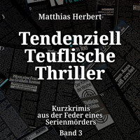 Tendenziell Teuflische Thriller - Kurzkrimis aus der Feder eines Serienmörders, Band 3 (ungekürzt) - Matthias Herbert - Hörbuch
