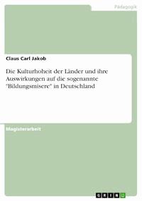 Die Kulturhoheit der Länder und ihre Auswirkungen auf die sogenannte "Bildungsmisere" in Deutschland - Claus Carl Jakob - E-Book