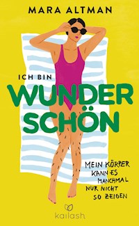 Ich bin wunderschön, mein Körper kann es nur nicht so zeigen - Mara Altman - E-Book
